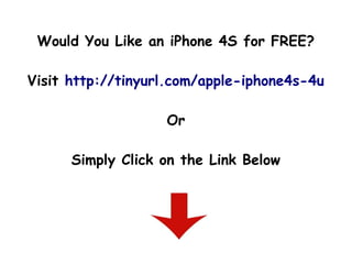 Would You Like an iPhone 4S for FREE?

Visit http://tinyurl.com/apple-iphone4s-4u

                   Or

      Simply Click on the Link Below
 