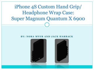 iPhone 4S Custom Hand Grip/
    Headphone Wrap Case:
Super Magnum Quantum X 6900


   BY: NORA MYER AND JACK HARBACK
 