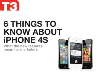 6 THINGS TO
KNOW ABOUT
iPHONE 4S
What the new features
mean for marketers
 
