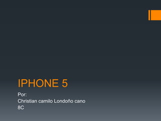 IPHONE 5
Por:
Christian camilo Londoño cano
8C
 