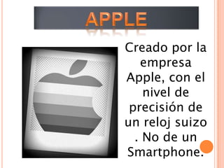 Creado por la
   empresa
Apple, con el
    nivel de
 precisión de
un reloj suizo
  . No de un
Smartphone.
 