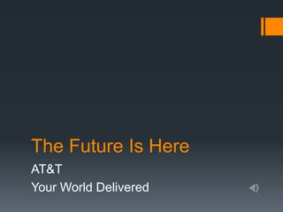 The Future Is Here
AT&T
Your World Delivered
 
