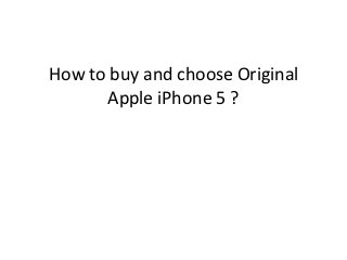 How to buy and choose Original
       Apple iPhone 5 ?
 