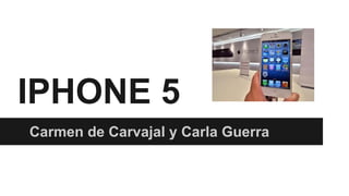 IPHONE 5
Carmen de Carvajal y Carla Guerra

 