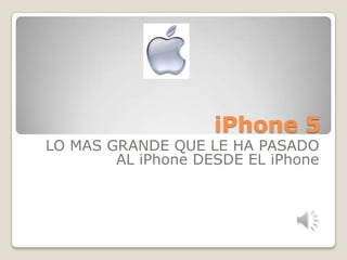 iPhone 5
LO MAS GRANDE QUE LE HA PASADO
        AL iPhone DESDE EL iPhone
 