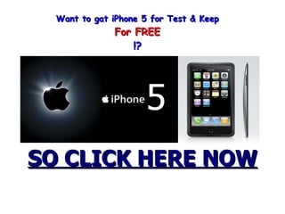 Want to gat iPhone 5 for Test & Keep
              For FREE
                  !?




SO CLICK HERE NOW
 