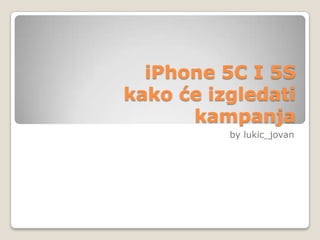 iPhone 5C I 5S
kako će izgledati
kampanja
by lukic_jovan
 