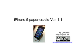 Smart Phone paper cradle
For Android, iPhone 5, 4s, 4

                                      By @okgosu
                                 http://okgosu.net



                          http://creativecommons.org/licenses/by-sa/2.0/kr/

    Ver. 2.0   Ver. 1.1
 