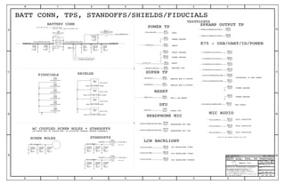 A
A
A
A
A
A
A
A
A
A
A
A
A
A
A
A
A
A
A A
A
A
A
A
A
A
A
A
A
A
Apple Inc.
THE INFORMATION CONTAINED HEREIN IS THE
PROPRIETARY PROPERTY OF APPLE INC.
124578
B
D
8 7 6 5 4 3
C
B
A
NOTICE OF PROPRIETARY PROPERTY:
PAGE
12
D
A
C
PAGE TITLE
SHEET
IV ALL RIGHTS RESERVED
R
D
SIZEDRAWING NUMBER
REVISION
BRANCH
6 3
THE POSESSOR AGREES TO THE FOLLOWING:
I TO MAINTAIN THIS DOCUMENT IN CONFIDENCE
III NOT TO REVEAL OR PUBLISH IT IN WHOLE OR PART
II NOT TO REPRODUCE OR COPY IT
BATT CONN, TPS, STANDOFFS/SHIELDS/FIDUCIALS
TESTPOINTS
E75 - USB/UART/ID/POWER
POWER GROUND
SPKAMP OUTPUT TP
VBUS
POWER GROUND
VBATT
POWER TP
SUPER TP
PCB: PLACE XW12 AT BATT CONN, PIN 7
HEADPHONE MIC
VBATT
VBATT GROUND
806-4228
DFU
FORCE DFU
RESET
H6P & BB RESET
ANALOG MUX B OUTPUT
(ON NORTH END OF SINGLE_BRD, TO MITIGATE COMPASS RETURN CURRENTS)
BATTERY CONN
516S1022 RCPT
860-1511
860-1511
THIS ONE ON MLB --->
516S1023 PLUG (USED ON BATTERY PCM)
LCD BACKLIGHT SOURCE
POWER GROUND
LCD BACKLIGHT SINK1
HEADPHONE MIC POS
LCD BACKLIGHT SINK2
MIC3 POSITIVE
MIC2 POSITIVE
MIC1 POSITIVE
DRIVE MIC WRT NEAREST GROUND TEST POINT
FOR DIAGS
LCM BACKLIGHT
MIC AUDIO
HEADPHONE MIC NEG
SHIELDS
POWER GROUND
SCREW HOLES STANDOFFS
ACCESSORY ID AND POWER
ANALOG MUX A OUTPUT
AC COUPLED SCREW HOLES + STANDOFFS
BATTERY NTC
806-4832
FIDUCIALS
806-4834
806-4230
TP-P6
TP-P6
TP-P6
TP-P6
TP-P6
TP-P6
TP-P6
TP-P6
TP-P6
TP-P6
TP-P6
TP-P6
TP-P6
TP-P6
TP-P6
TP-P6
TP-P6
TP-P6
FID
0P5SM1P0SQ-NSP
FID
0P5SM1P0SQ-NSP
FID
0P5SM1P0SQ-NSP
0P5SM1P0SQ-NSP
FID
0P5SM1P0SQ-NSP
FID
0P5SM1P0SQ-NSP
FID
SHORT-10L-0.25MM-SM
NP0-C0G
5%
16V
56PF
01005
X7R-CERM
10V
10%
01005
220PF56PF
01005
5%
NP0-C0G
16V
01005
NP0-C0G
16V
5%
56PF
NP0-C0G
16V
5%
56PF
01005 01005
56PF
5%
16V
NP0-C0G
120-OHM-210MA
01005
F-ST-SM
RCPT-BATT-N41
STDOFF-2.7OD1.4ID-1.04H-SM-1
STDOFF-2.7OD1.4ID-1.04H-SM-1
SM
SHLD-X145-EMI-LOWER-FRONT
01005
27PF
5%
16V
NP0-C0GNP0-C0G
16V
5%
56PF
0100501005
NP0-C0G
16V
5%
100PF
NP0-C0G
16V
5%
27PF
0100501005
56PF
5%
16V
NP0-C0G
100PF
5%
16V
NP0-C0G
01005
16V
01005
NP0-C0G
5%
27PF56PF
01005
5%
16V
NP0-C0G
16V
5%
100PF
01005
NP0-C0G
TP-P6 TP-P6
TP-P6
TP-P6
TP-P6
TP-P55
TP-P90
TP-P80
SHLD-EMI-UPPER-BACK
SM
SM
SHLD-EMI-UPPER-FRONT
SHLD-X145-EMI-LOWER-BACK
SM
TP-P6
TP-P6
TP-P6
TP-P6
BATT B2B, TPS, PD FEATURES
SYNC_DATE=N/ASYNC_MASTER=N/A
SPKAMP_TO_SPEAKER_OUT_CONN_P
SPKAMP_TO_SPEAKER_OUT_CONN_N
90_TRISTAR_BI_E75_PAIR1_P
90_TRISTAR_BI_E75_PAIR1_N
PP_BATT_VCC
PP5V0_USB_CONN
PP_BATT_VCC
PP_BATT_VCC
BATTERY_TO_PMU_NTC
PMU_AMUX_BY
BATTERY_TO_PMU_SENSE
PMU_AMUX_AY
PP_E75_TO_TRISTAR_ACC2_CONN
PP_E75_TO_TRISTAR_ACC1_CONN
90_TRISTAR_BI_E75_PAIR2_N
FORCE_DFU
RESET_1V8_L
CODEC_TO_HPHONE_HS4_REF_CONN
AP_BI_BATTERY_SWI_CONN
PGND_STANDOFF2
PGND_STANDOFF1
AP_BI_BATTERY_SWI
LCD_BL_CA_CONN
LCD_BL_CC1_CONN
MIC3_TO_CODEC_P
MIC2_TO_CODEC_P
MIC1_TO_CODEC_P
E75_TO_PMU_ACC_DETECT_CONN
CODEC_TO_HPHONE_HS3_REF_CONN
LCD_BL_CC2_CONN
PGND_SCREW_HOLE1
AP_BI_BATTERY_SWI_CONN
90_TRISTAR_BI_E75_PAIR2_P
PP_BATT_VCC
TP181
TP191
TP201
TP261
TP271
TP251
TP321
TP101
TP11
TP21
TP151
TP161
TP171
TP281
TP291
TP51
TP61
TP71
TP81
TP91
FD1
1
FD5
1
FD4
1
FD3
1
FD2
1
FD6
1
XW12
1
2
C279 1
2
C2751
2
C91
2
C25 1
2
C23 1
2
C221
2
FL11
1 2
J6
1
10
11
12
2
34
56
78
9
BS1
1
BS2
1
SH2
1
C4381
2
C4361
2
C4341
2
C4371
2
C4351
2
C4331
2
C4321
2
C4301
2
C4271
2
TP111 TP211
TP241
TP231
TP221
TP41
TP341
TP31
SH3
1
SH1
1
SH4
1
TP911
TP921
051-9584
2.0.0
22 OF 23
22 OF 46
1517
1517
1617
1617
812152223
17
812152223
8121522
23
1217
13
12
13
17
17
1617
3
2121314161923
17
22
3 13
19
19
911
89
917
17
17
19
22
1617
8 12 15 22 23
 
