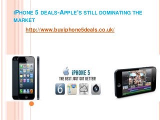 IPHONE 5 DEALS-APPLE’S STILL DOMINATING THE
MARKET
    http://www.buyiphone5deals.co.uk/
 