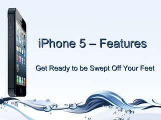 iPhone 5 – Features
Get Ready to be Swept Off Your Feet
 