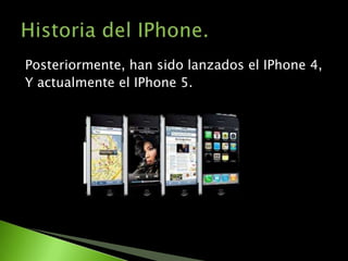 Posteriormente, han sido lanzados el IPhone 4,
Y actualmente el IPhone 5.
 