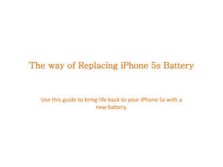 The way of Replacing iPhone 5s Battery
Use this guide to bring life back to your iPhone 5s with a
new battery.
 