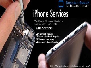 Our Services
Android Repair
iPhone & iPad Repair
Phone unlocking
Broken Glass Repair
http://boyntonbeachcellphonerepair.com/
We Repair All Apple Products
Call Us : 561-877-1746
 