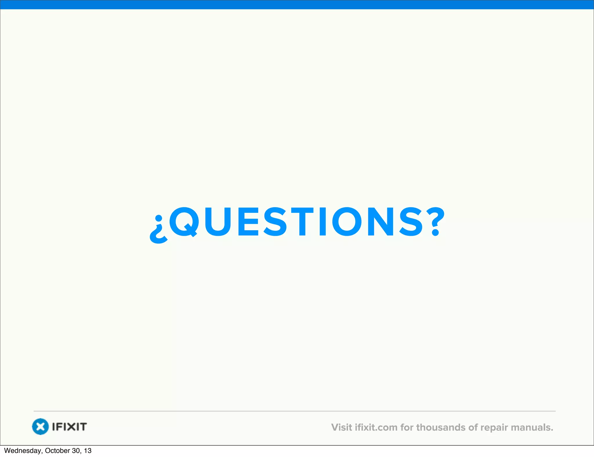 v

¿QUESTIONS?

v
Wednesday, October 30, 13

Visit iﬁxit.com for thousands of repair manuals.

 