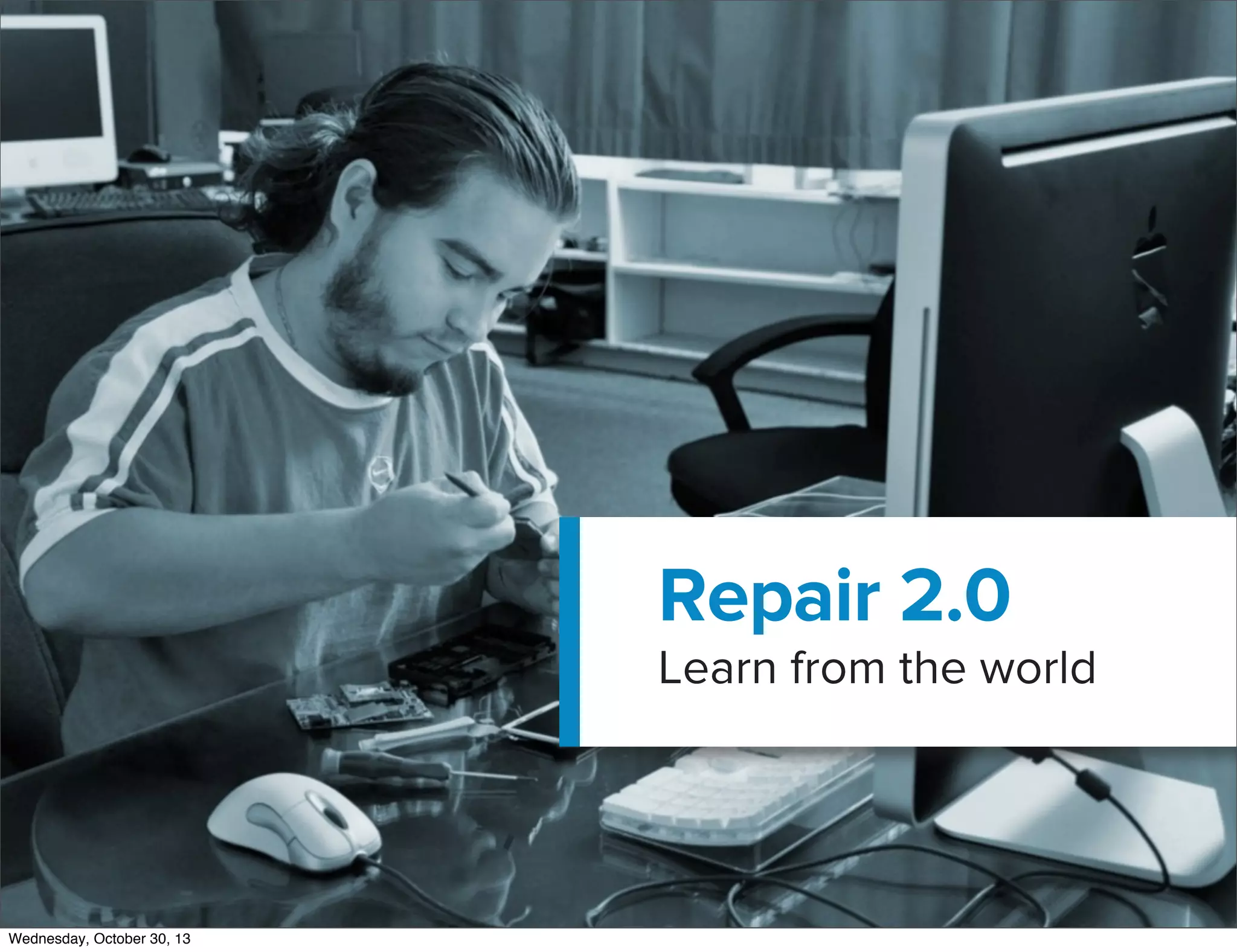 v

Repair 2.0

Learn from the world

Wednesday, October 30, 13

 