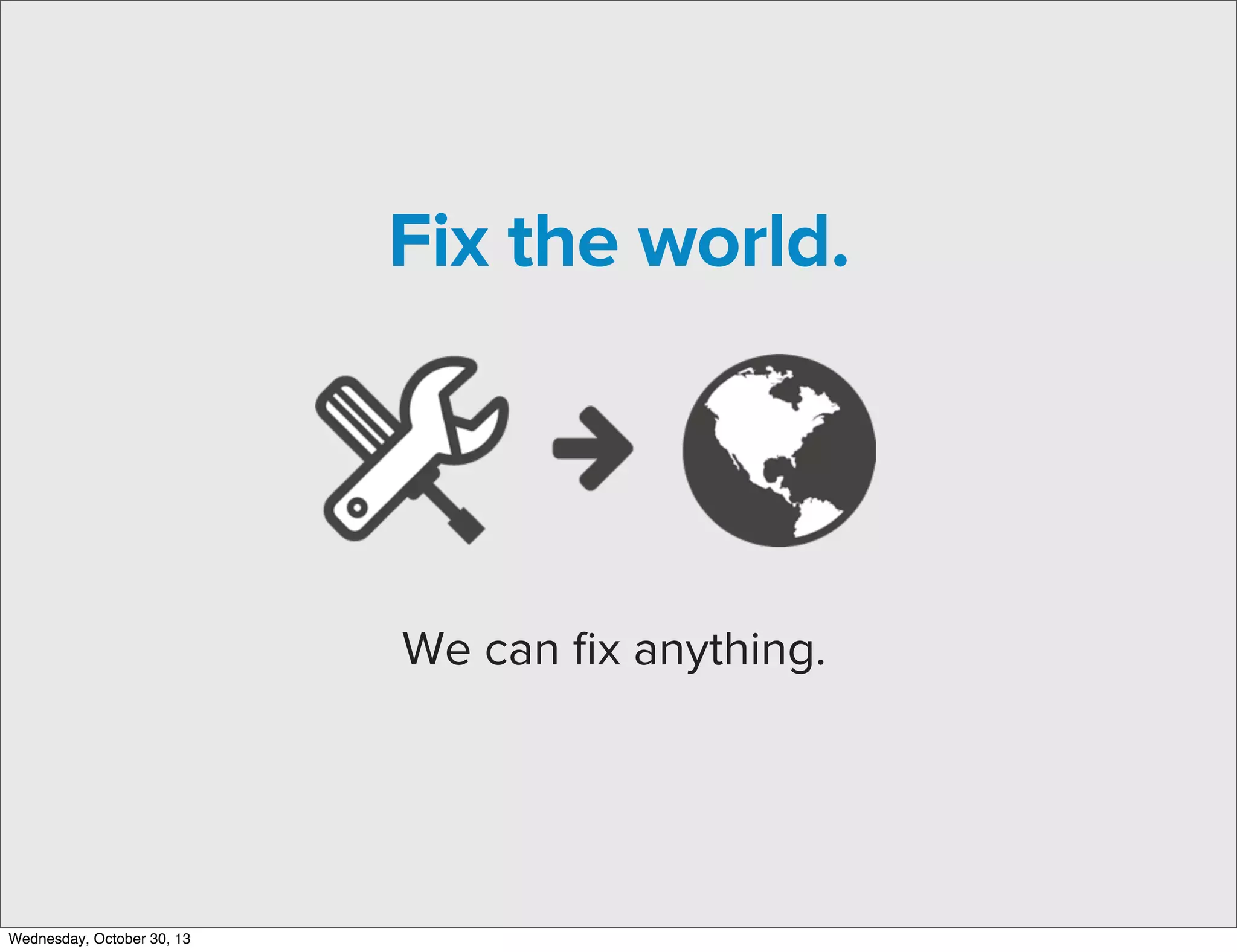 Fix the world.

We can ﬁx anything.

Wednesday, October 30, 13

 