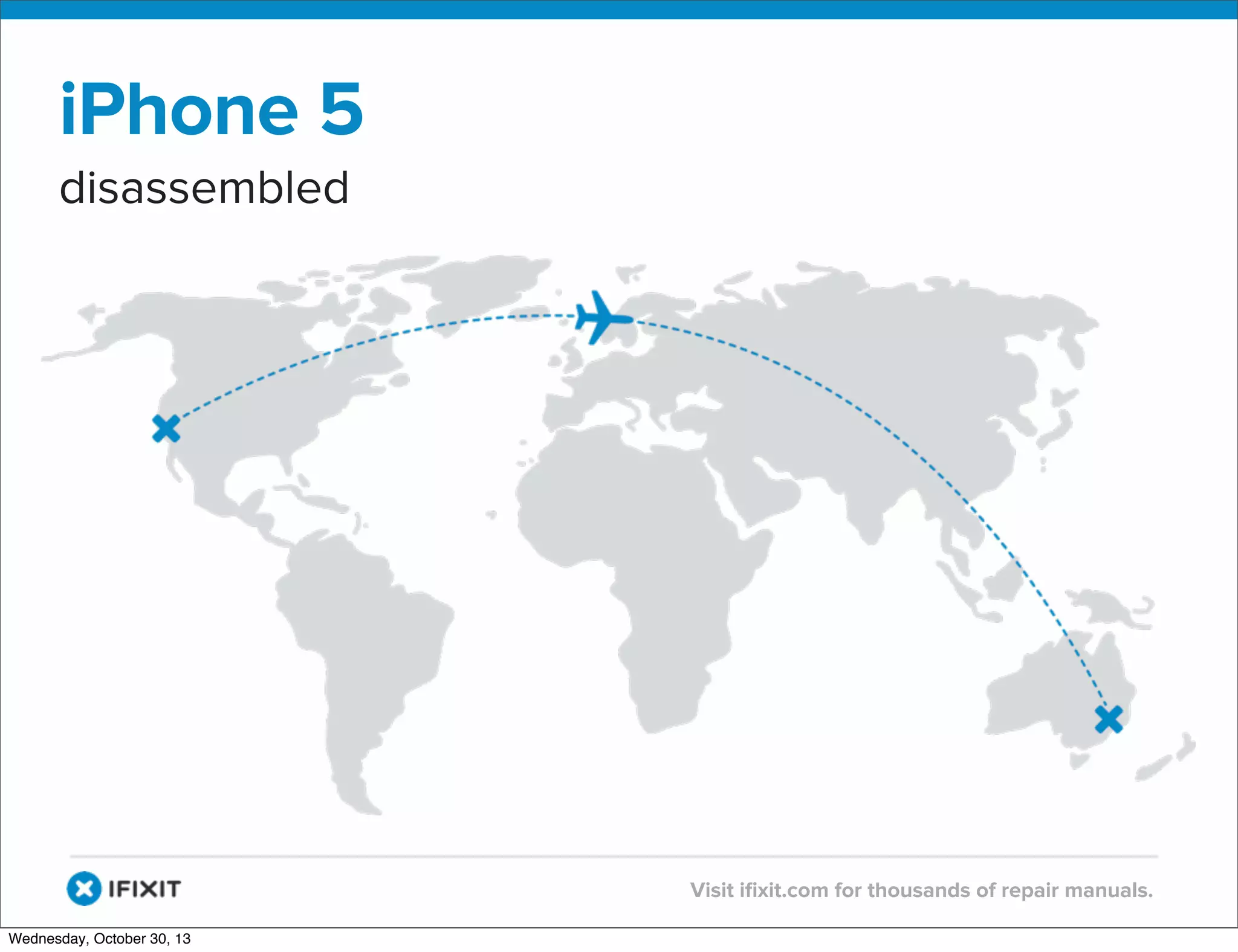 v

iPhone 5
disassembled

v
Wednesday, October 30, 13

Visit iﬁxit.com for thousands of repair manuals.

 