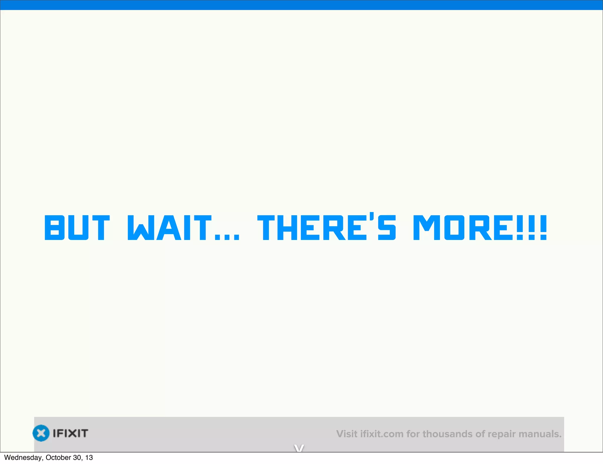 v

But wait... There’s more!!!

Wednesday, October 30, 13

v

Visit iﬁxit.com for thousands of repair manuals.

 