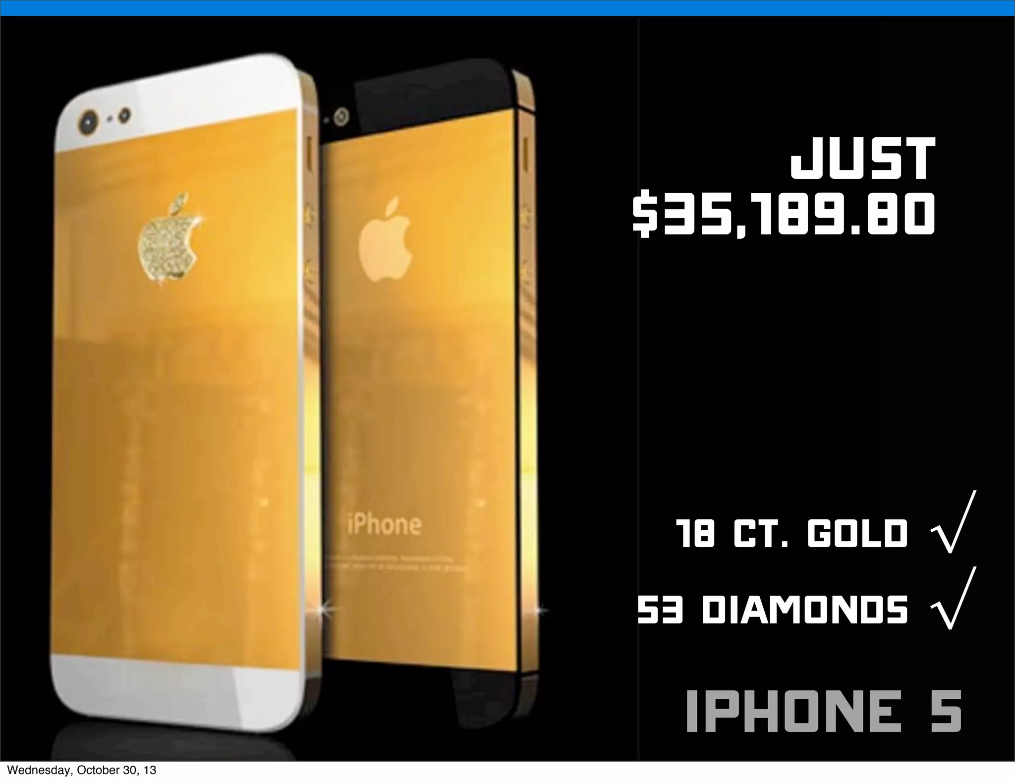 v

JUST
$35,189.80

18 ct. Gold √
53 diamonds √
Wednesday, October 30, 13

v

iphone 5

Visit iﬁxit.com for thousands of repair manuals.

 