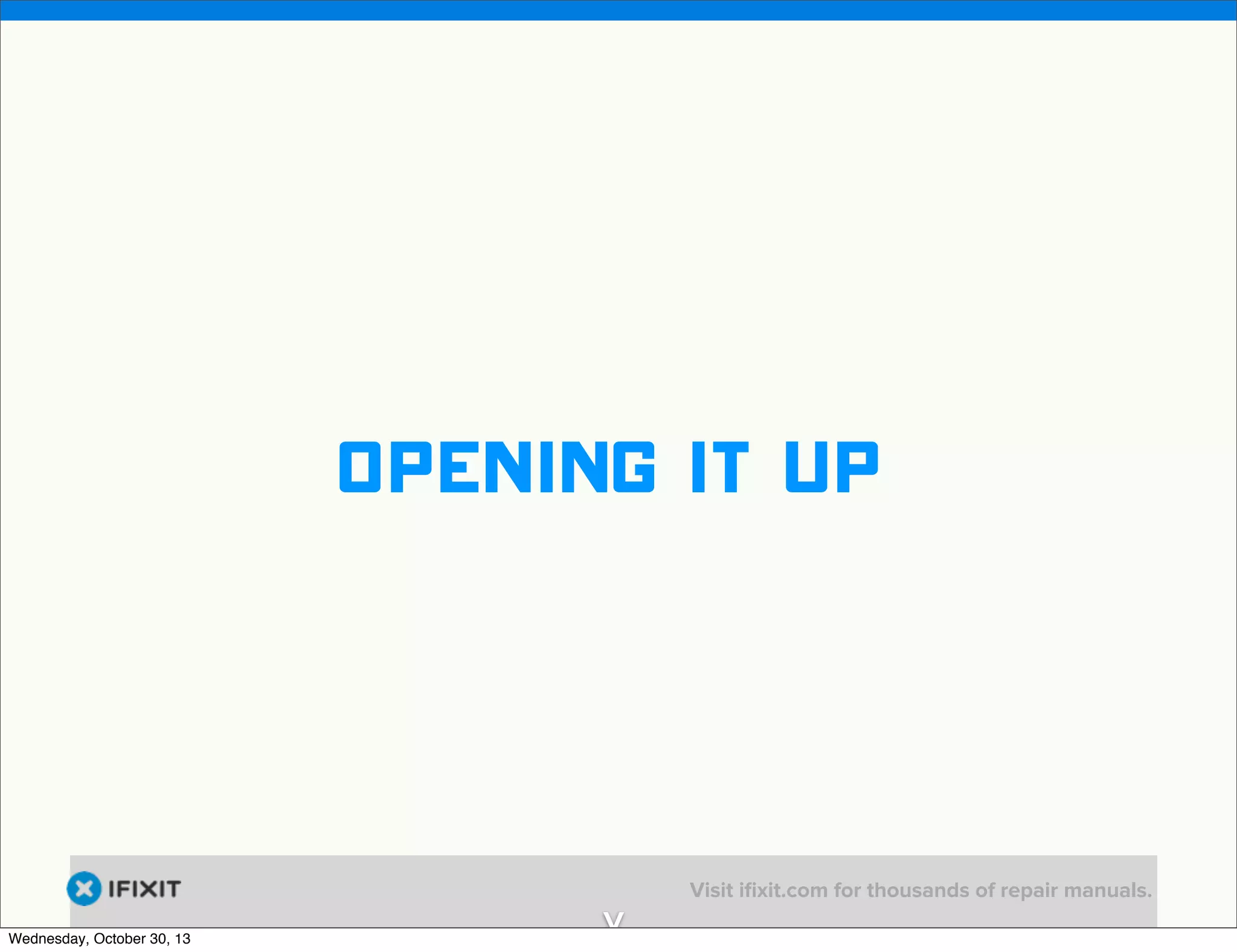 v

Opening it up

Wednesday, October 30, 13

v

Visit iﬁxit.com for thousands of repair manuals.

 