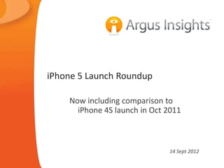 iPhone 5 Launch Roundup

    Now including comparison to
      iPhone 4S launch in Oct 2011



                              14 Sept 2012
 