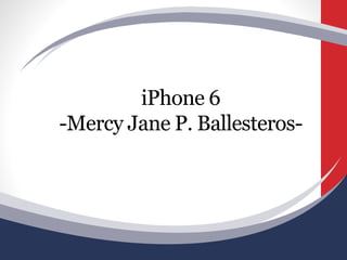iPhone 6
-Mercy Jane P. Ballesteros-
 