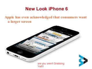 New Look iPhone 6
Apple has even acknowledged that consumers want
a larger screen
are you aren't Grabbing
Yet!!!
 