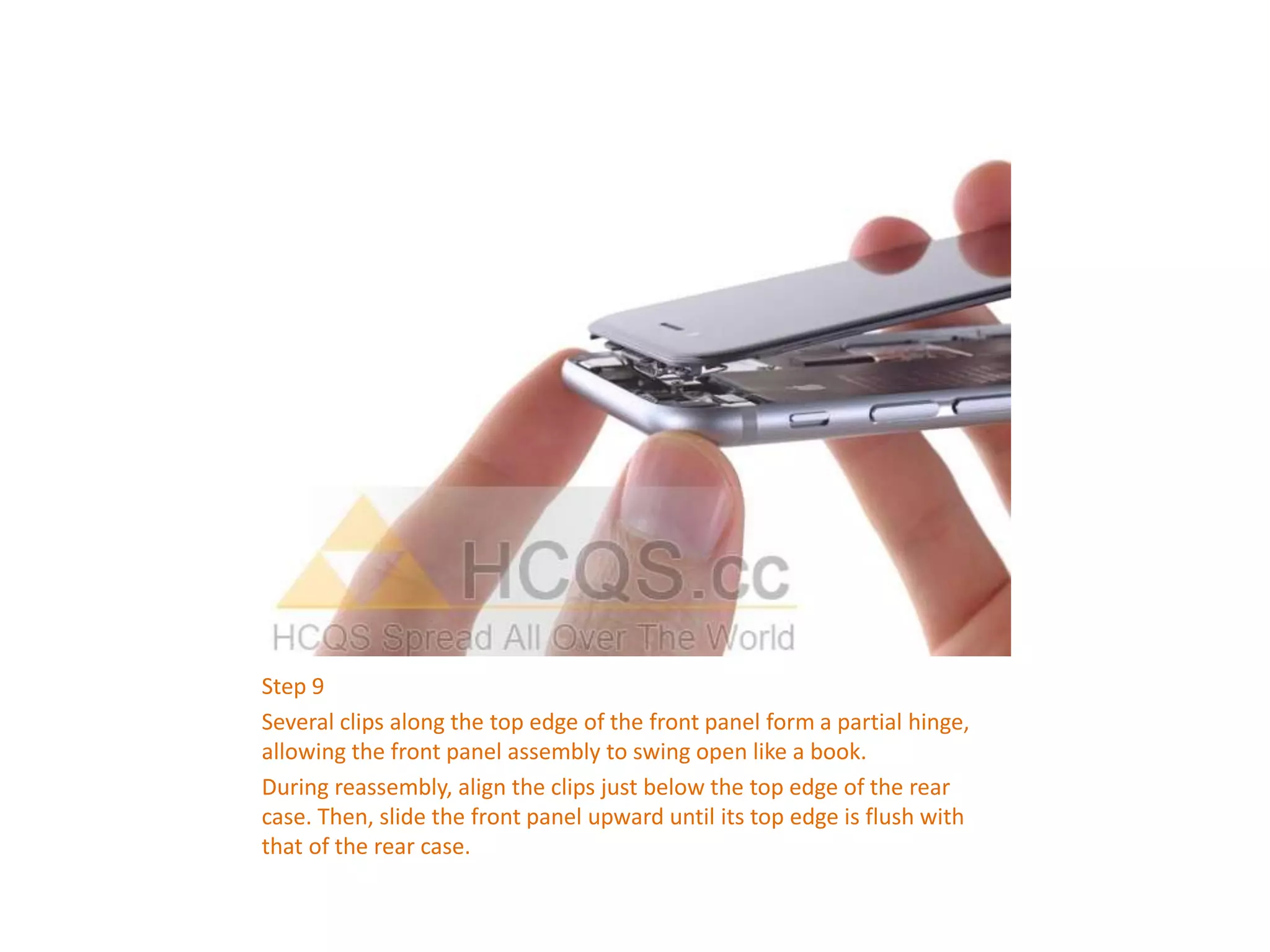 Step 9
Several clips along the top edge of the front panel form a partial hinge,
allowing the front panel assembly to swing open like a book.
During reassembly, align the clips just below the top edge of the rear
case. Then, slide the front panel upward until its top edge is flush with
that of the rear case.
 