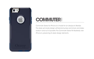 Commuter Series for iPhone 6 is made for an always-on lifestyle. 
The sleek yet sturdy design withstands bumps and shock and slides 
easily in and out of pockets. The Commuter Series fits flawlessly over 
iPhone 6, preserving its sleek design elements. 
 