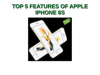TOP 5 FEATURES OF APPLETOP 5 FEATURES OF APPLE
IPHONE 6SIPHONE 6S
 