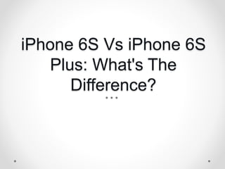iPhone 6S Vs iPhone 6S
Plus: What's The
Difference?
 
