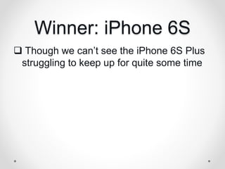 Winner: iPhone 6S
 Though we can’t see the iPhone 6S Plus
struggling to keep up for quite some time
 