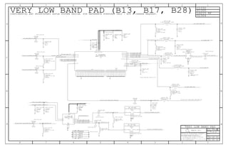 IN OUT
GND
V2
VDD
V1
RF4
RF2
RF1
RF3
GND
GND
GND
GNDINPUT_UNBAL OUTPUT_UNBAL
PAD
RX_OUT
GND
SW1
SW2
B13_ANT
B28B_ANT
B29_RX_IN
B28A_ANT
B17_ANT
VIO
SDATA
SCLK
B13_IN
B17_IN
B28_IN
THRM
VCC2VCC1VBAT
GND
GND
GND
INPUT_UNBAL OUTPUT_UNBAL
Apple Inc.
THE INFORMATION CONTAINED HEREIN IS THE
PROPRIETARY PROPERTY OF APPLE INC.
124578
B
D
8 7 6 5 4 3
C
B
A
NOTICE OF PROPRIETARY PROPERTY:
PAGE
12
D
A
C
PAGE TITLE
SHEET
IV ALL RIGHTS RESERVED
R
D
SIZEDRAWING NUMBER
REVISION
BRANCH
6 3
THE POSESSOR AGREES TO THE FOLLOWING:
I TO MAINTAIN THIS DOCUMENT IN CONFIDENCE
III NOT TO REVEAL OR PUBLISH IT IN WHOLE OR PART
II NOT TO REPRODUCE OR COPY IT
VERY LOW BAND PAD (B13, B17, B28)
PLACE INDUCTOR CLOSE TO PA
CONFIDENTIAL AND PROPRIETARY APPLE SYSTEM DESIGN. FOR REFERENCE PURPOSES ONLY - NOT A CHANGE REQUEST.
U1304
C1332
R1300
1
V2
B28
B13
B17
BAND
1
0
11
V1
0
L4215_RF
PLACE INDUCTOR CLOSE TO PA
PLACE INDUCTOR CLOSE TO PA
RADIO_WTR
NOSTUFF
+/-0.1PF
1.0PF
01005
NP0-C0G
16V
C4219_RF
RADIO_VLB_PAD
LFL15710MTCTD717
0402
BAND17
FL_B17LP
100PF
01005
NP0-C0G
16V
5%
C4221_RF
01005
NOSTUFF
47PF
RADIO_VLB_PAD
CERM
5%
16V
C4209_RF
RADIO_VLB_PAD
01005
NP0-C0G
10V
5%
100PF
C4226_RF
22NH-5%-0.1A
RADIO_VLB_PAD
01005
L4212_RF
RADIO_VLB_PAD
100PF
5%
10V
NP0-C0G
01005
C4224_RF
RADIO_VLB_PAD
01005
NP0-C0G
10V
5%
100PF
C4225_RF
RADIO_VLB_PAD
01005
22NH-5%-0.1A
L4213_RF
RADIO_VLB_PAD
NOSTUFF
18NH-3%-140MA
01005
L4207_RF
RADIO_VLB_PAD
01005
NOSTUFF
18NH-3%-140MA
L4208_RF
RADIO_VLB_PAD
01005
NOSTUFF
18NH-3%-140MA
L4206_RF
RADIO_VLB_PAD
1.0PF
+/-0.1PF
16V
01005
NP0-C0G
C4213_RF
RADIO_VLB_PAD
CXA2973GC
BGA
U_VLB_SW
RADIO_VLB_PAD
16V
1.0PF
01005
+/-0.1PF
NP0-C0G
C4227_RF
RADIO_VLB_PAD
LGA
B8822
SAW-BAND17-TX-INTERSTAGE
FL_B17TX
22NH-3%-0.25A
0201
L4211_RF
5.1NH-3%-0.250A
01005
L4221_RF
+/-0.1PF
1PF
16V
01005
NP0-C0G
C4228_RF
3.3NH+/-0.1NH-290MA
01005
L4223_RF
01005
6.8NH-3%-0.210A
L4222_RF
8.2NH-3%-0.19A-1.6OHM
01005
L4216_RF
2.4PF
+/-0.1PF
16V
NP0-C0G
01005-1
C4211_RF
8.2NH-3%-0.19A-1.6OHM
01005
L4217_RF
SKY77802-12
LGA
U_VLBPAD
01005
22-OHM-25%-0.2A-0.9DCR
L4224_RF
15PF
5%
16V
01005
NP0-C0G-CERM
C4230_RF
RADIO_VLB_PAD
16V
1.0PF
01005
+/-0.1PF
NP0-C0G
NOSTUFF
C4231_RF
RADIO_VLB_PAD
LGA
B8817
SAW-BAND13-TX-INTERSTAGE
FL_B13TX
16V
5%
01005
NP0-C0G
68PF
C4208_RF
12PF
16V
5%
01005
CERM
C4229_RF
1.0UF
0201-1
X5R-CERM
10V
20%
RADIO_VLB_PAD
C4207_RF
RADIO_VLB_PAD
RADIO_VLB_PAD
5%
16V
47PF
CERM
01005
C4201_RF
RADIO_VLB_PAD
22NH-5%-0.1A
NOSTUFF
01005
L4202_RF
RADIO_VLB_PAD
100PF
5%
10V
NP0-C0G
01005
C4202_RF
RADIO_VLB_PAD
100PF
5%
10V
NP0-C0G
01005
C4203_RF
RADIO_VLB_PAD
100PF
5%
10V
NP0-C0G
01005
C4206_RF
RADIO_VLB_PAD
22NH-5%-0.1A
01005
NOSTUFF
L4205_RF
NOSTUFF
22NH-5%-0.1A
01005
RADIO_VLB_PAD
L4204_RF
01005
5%
10V
NP0-C0G
100PF
C4220_RF
RADIO_VLB_PAD
5%
10V
NP0-C0G
01005
100PF
C4205_RF
100PF
RADIO_VLB_PAD
5%
10V
01005
NP0-C0G
C4204_RF
VERY LOW BAND PAD
50_B17_PAD_IN
50_B13_PAD_IN
CTRL_VLB_BAND_SELECT_1
50_B17_PAD_ANT
50_B29_PAD_ANT
50_B13_B17_B28_B29_PAD_RX
50_B17_WTR_FILT_IN
50_B17_FILTER_TX_OUT
50_B13_TX_FILT_IN 50_B13_FILTER_TX_OUT
50_B13_WTR_TX_OUT
50_B13_PAD_ANT
50_B13_ASM_TRX
50_B17_WTR_TX_OUT
50_VLB_SW_MCH_IN
50_B28_WTR_TX_OUT
50_B13_FILTER_TX_OUT
50_B17_FILTER_TX_OUT
PP_LDO14_RFSW
50_B13_B17_B28_B29_PRX_WTR_IN
50_B13_B17_B28_B29_MCH_RX
50_B17_ASM_TRX
50_B28_WTR_TX_OUT
50_B17_PAD_LPF_OUT
50_B28A_ASM_TRX
50_B28B_ASM_TRX
CTRL_VLB_BAND_SELECT_2
50_B17_PAD_LPF_IN
50_B29_ASM_TRX
50_B28B_PAD_ANT
50_B28A_PAD_ANT
RFFE_VIO
50_B28_PAD_IN
CTRL_VLB_BAND_SELECT_1
CTRL_VLB_BAND_SELECT_2
50_VLB_SW_MCH_IN50_B13_B17_B28_WTR_TX_OUT
LB_VLB_VIO
RFFE1_CLK
RFFE1_DATA
VPA_BATT
VPA_ET
051-9903
7.0.0
42 OF 55
41 OF 54
2
1
4 2
3
1
1 2
2
1
1 2
1
2
1 2
1 2
1
2
1
2
1
2
1
2
2
1
2
1
3
4
5
6
7
8
9
2
1
5
3
21 4
21
21
2
1
21
21
21
2
1
21
51
15
5
54
53
52
1
36
34
3
4
8
11
17
22
25
31
32
33
37
39
40
2
6
7
9
10
12
13
14
16
18
19
20
21
23
24
26
27
30
38
41
42
43
44
45
46
47
48
49
50
55
56
28
29
35
21
2
1
2
1
5
3
2
1 4
2
1
2
1
2
1
2
1
1
2
1 2
2
1
2
1
1
2
1
2
1 2
1 2
1 2
41
41
41
45
41
41
41
29 31 42
36
45
41
45
45
41
45
35 40 43 44 45 46 48
41
41
4136
42
30 35 39 40 42 43
44
39424344
39424344
 