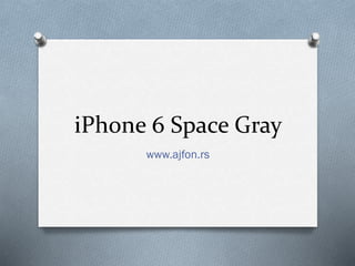 iPhone 6 Space Gray
www.ajfon.rs
 