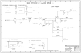SIM CARD CONNECTOR
TWO COAX CABLES
ANTENNA FEEDS AND CONNECTORS
N66-SPECIFIC RADIO PAGE 3
UPPER SIDE
UAT TUNER
LOWER SIDE
SIM CARD ESD PROTECTION
LAT COAX CONNECTOR
37 OF 60
3 OF 51
4.0.0
051-00094
56
J5002_RF
55
J5001_RF
55
56
J3001_RF
FLDIP_RF
L5400_RF
C5006_RF
L5001_RF
VR301_RF
TP3_RF
C5411_RFC5410_RF
DZ302_RF
DZ301_RF
373943
373943
R3004_RF C3002_RF
37 39 60
37 39 43
37 39 43
L5404_RF
U5411_RF
J_LAT_RF
L5408_RF
C5403_RF
L5407_RF
C5405_RF
C5407_RF
C5404_RFC5408_RF
L5403_RF
L5402_RF
L5401_RF
36
C5402_RF
R5401_RF
C5401_RF
R5402_RF
36
J5004_RF
J5003_RF
1
6
9 8
2
7
16
15
14
13
12
11
10
5
3
6
4
5
3
1
2
2
1
21
2
1
4
3
2
1
5
1
2
1
2
1
21
2
1
2
1
2
1
21
3
6
4
5
7
2
8
9
10
1
11
1
4
3
2
21
2
1
21
2
1
21
2
1
2
1
21
21
21
2
1
21
2
1
21
1
3
2
1
3
2
1
3
2
1
3
2
UAT
4FF_SIM_SWP
SIM1_CLK
SIM1_RST
SIM1_IO
50_LB_UAT_COAX_UPPER
RFFE_VIO_S2RVIO_FILT
PP3V0_TRISTAR
PP_UIM1_LDO11
50_MB-HB_UAT_COAX_UPPER
SIM1_TRAY_DET
75_RFFE5_SCLK_BB
75_RFFE5_SDATA_BB
SCLK_FILT
L_2A
PAC2_VDD_3V0_FILTER
50_LB_ASM_ANT2_COAX_LOW
50_MB-HB_ASM_ANT1_LAT
50_LB_ASM_ANT1_LAT
50_LAT_DIPLEXER_ANT
SDAT_FILT
L_1B
L_1A
L_2B
SIM1_TRAY_DET
SIM1_CLK
SIM1_RST
SIM1_IO
4FF_SIM_SWP
PP_UIM1_LDO11
UAT_MID
50_LAT_TEST
50_MB-HB_ASM_ANT2_COAX_LOW
CELLULAR FRONT END: ANTENNA CONNECTORS AND FEEDS
F-ST-SM
MM6829-2700B
F-ST-SM
MM6829-2700B
OMIT
RCPT-ITG-EJECT-N66
F-RT-SM
0805
DPX202690DT
8.2NH-1.5A-0.054OHM
0402
2.8NH-+/-0.1NH-0.6A-0.12OHM
0201
25V
0.5PF
0201
NP0-C0G
0.05PF
LGA
ESD5004
PROPEPOINT-1.34CIR
SM
201
0.4PF
C0G
+/-0.05PF
25V
201
25V
+/-0.05PF
C0G
0.4PF
5.5V-6.2PF0201
NOSTUFF
01005-1
12V-33PF
15.00K
MF
01005
1/32W
1%
2.2UF
6.3V
20%
0201
X5R-CERM
0402
47NH-2%-0.58OHM
WLCSP
RF1347
F-ST-SM
MM4829-2702B
0201
120NH-5%-40MA
0.01UF
0201
25V
10%
X5R-CERM
0201
120NH-5%-40MA
33PF
NP0-C0G
01005
16V
5%
0201
9PF
C0H-CERM
+/-0.1PF
25V
01005
5%
16V
33PF
NP0-C0G
0201
10%
0.01UF
X5R-CERM
25V
0402
12NH-2%
0402
12NH-2%
0402
47NH-2%-0.58OHM
01005
NP0-C0G
5%
33PF
16V
1/20W
0
0201
5% MF
01005
5%
16V
33PF
NP0-C0G
1/20W
5%
0201
0
MF
MM6829-2700B
F-ST-SM
F-ST-SM
MM6829-2700B
26 5 3
9 5 3
9 5 3
9 5 3
5
5
11 7 5 3
9 5 3
9 5 2
9 5 2
11 7 5 3
CONFIDENTIAL AND PROPRIETARY APPLE SYSTEM DESIGN. FOR REFERENCE PURPOSE ONLY - NOT A CHANGE REQUEST
II NOT TO REPRODUCE OR COPY IT
III NOT TO REVEAL OR PUBLISH IT IN WHOLE OR PART
I TO MAINTAIN THIS DOCUMENT IN CONFIDENCE
THE POSESSOR AGREES TO THE FOLLOWING:
36
BRANCH
REVISION
DRAWING NUMBER SIZE
D
R
IV ALL RIGHTS RESERVED
SHEET
PAGE TITLE
C
A
D
2 1
PAGE
NOTICE OF PROPRIETARY PROPERTY:
A
B
C
345678
D
B
8 7 5 4 2 1
PROPRIETARY PROPERTY OF APPLE INC.
THE INFORMATION CONTAINED HEREIN IS THE
Apple Inc.
BI
BI
BI
BI
GND
SIM_DETECTSIM_DETECT_GND
CLK
VCC
RESET
IO
SWP
GND
COM
LO
HI
PP
IN
IN BI
OUT
BI
VDD
VIO
GNDARFGND
SCLK
SDAT
RF2
RF1
RF3
RF4
BI
BI
 