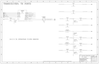 TRANSCEIVER: TX PORTS
B12/13 TX INTERSTAGE FILTER REMOVED
PIN TX_HMB1 CANNOT BE ALLOCATED TO A HB DUE TO VCO PROXIMITY ON CHIP
50 OF 60
3943
43
42
42
42
42
42
C4108_RF
L4105_RF
FLFBR_RF
51
C4106_RF
L4103_RF
51
54
52
53
52
53
54
C4112_RF
C4110_RF
R4101_RF
L4101_RF
R4104_RF
L4104_RF
C4104_RF
C4105_RF
C4107_RF
R4105_RF
R4106_RF
L4106_RF
C4109_RF
U_WTR_RF
C4114_RF
55
56
42
C4101_RF
44
41 OF 51
4.0.0
051-00094
2
1
21
6
1
5
2
4
3
2
1
21
21
21
21
2
1
21
2
1
21
21
21
21
21
2
1
21
46
44
51
59
66
74
80
86
93
100
101
8
16
1
9
68
60
76
75
62
47
2
1
21
50_TX_HMB4_B30_B7
50_TX_HMB3_B3_B4
50_TX_HMB4_B30_B7_PA_IN50_TX_HMB4_B30_B7_MATCH
50_TX_HMB3_B3_B4_MATCH
50_TX_HMB2_B38_B40_B41_PA_IN
50_TX_MB1_B1_B25_B34_B39_PA_IN
50_TX_HMB2_B38_B40_B41
50_TX_MB1_B1_B25_B34_B39
50_TX_HMLB2_MB_GSM
50_TX_HMLB2_MB_GSM_MATCH 50_TX_HMLB2_MB_GSM_PA_IN
50_TX_MB1_B1_B25_B34_B39
50_TX_LB4_B27_B26_B20_B8
50_TX_HMB3_B3_B4
50_TX_LB3_B12_B17_B13_B28
TX_I_P
50_WTR_19P2M_CLK
50_TX_HMLB2_MB_GSM
50_TX_LB1_LB_GSM_PA_IN
50_TX_HMB3_B3_B4_PA_IN
50_TX_LB1_LB_GSM
50_TX_FB_RX_Q
50_TX_LB4_B27_B26_B20_B8
50_TX_LB1_LB_GSM_MATCH
TX_I_N
50_TX_LB3_B12_B17_B13_B28
50_TX_LB_PA_IN_MATCH
50_TX_VLB_PA_IN_MATCH
50_WTR_19P2M_WTR_IN
50_TX_FB_RX_I
50_TX_HMB4_B30_B7
75_RFFE1_SCLK_FILT
TX_Q_N
TX_Q_P
50_TX_LB1_LB_GSM
50_LB_COUPLER_DIPLEXER_IN
50_MB-HB_COUPLER_DIPLEXER_INTX_FB_RX_IN_P
TX_FB_RX_IN_N
50_TX_HMB2_B38_B40_B41
75_RFFE1_SDATA_BB
CELLULAR TRANSCEIVER: TX PORTS
RADIO_TRANSCEIVER
OMIT
1.2PF
01005-1
NP0-C0G
+/-0.1PF
16V
3.3NH+/-0.1NH-290MA
OMIT
RADIO_TRANSCEIVER
01005
FI212P0829C1
RADIO_TRANSCEIVER
0805
RADIO_TRANSCEIVER
+/-0.1PF
NP0-C0G
01005
1.4PF
16V
1.2NH+/-0.1NH-0.550A
RADIO_TRANSCEIVER
01005
CERM
01005
2%
16V
RADIO_TRANSCEIVER
27PF
27PF
16V
2%
RADIO_TRANSCEIVER
01005
CERM
0.00
1/32W
MF
01005
0%
RADIO_TRANSCEIVER
RADIO_TRANSCEIVER
10NH-3%-140MA
01005
NOSTUFF
01005
RADIO_TRANSCEIVER
1/32W
MF
0%
0.00
RADIO_TRANSCEIVER
10NH-3%-140MA
NOSTUFF
01005
RADIO_TRANSCEIVER
01005
CERM
2%
16V
27PF
2%
27PF
RADIO_TRANSCEIVER
16V
01005
CERM
RADIO_TRANSCEIVER
27PF
CERM
2%
01005
16V
RADIO_TRANSCEIVER
0.00
0%
1/32W
01005
MF
0.00
1/32W
RADIO_TRANSCEIVER
MF
01005
0%
10NH-3%-140MA
RADIO_TRANSCEIVER
NOSTUFF
01005
CERM
01005
2%
16V
RADIO_TRANSCEIVER
27PF
WLPSP
WTR3925
RADIO_TRANSCEIVER
+/-0.1PF
NP0-C0G
01005
16V
NOSTUFF
1.0PF
NP0-C0G
100PF
5%
16V
RADIO_TRANSCEIVER
01005
16
16
16
16
16
16
16
16
16
16
16
16
16
16
16
16
CONFIDENTIAL AND PROPRIETARY APPLE SYSTEM DESIGN. FOR REFERENCE PURPOSE ONLY - NOT A CHANGE REQUEST
II NOT TO REPRODUCE OR COPY IT
III NOT TO REVEAL OR PUBLISH IT IN WHOLE OR PART
I TO MAINTAIN THIS DOCUMENT IN CONFIDENCE
THE POSESSOR AGREES TO THE FOLLOWING:
36
BRANCH
REVISION
DRAWING NUMBER SIZE
D
R
IV ALL RIGHTS RESERVED
SHEET
PAGE TITLE
C
A
D
2 1
PAGE
NOTICE OF PROPRIETARY PROPERTY:
A
B
C
345678
D
B
8 7 5 4 2 1
PROPRIETARY PROPERTY OF APPLE INC.
THE INFORMATION CONTAINED HEREIN IS THE
Apple Inc.
IN
IN
OUT
IN
IN
IN
IN
GND
COM
MID/HI
LO
COM
NC
NC
OUT
OUT
OUT
OUT
OUT
OUT
OUT
OUT
TX
SYM 3 OF 5
TX_BB_IM
TX_BB_QP
TX_BB_QM
TX_FB_IP
RFFE_CLK
TX_FB_QP
XO_IN
TX_LB2
TX_LB1
TX_LB4
TX_LB3
TX_HMB3
TX_HMB1
TX_HMB2
TX_HMB4
TX_HMLB1
TX_HMLB2
TX_FBRX_M
TX_FBRX_P
RFFE_DATA
TX_BB_IP
IN
IN
OUT
IN
 