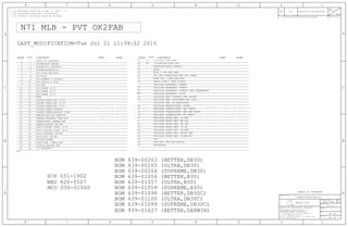 BOM 639-00266 (SUPREME,DB30)
BOM 639-01056 (BETTER,B30)
BOM 639-01057 (ULTRA,B30)
BOM 639-01058 (SUPREME,B30)
BOM 639-01098 (BETTER,DB30C)
BOM 639-00265 (ULTRA,DB30)
BOM 939-01627 (BETTER,DARWIN)
SCH 051-1902
BRD 820-5507
MCO 056-01060
BOM 639-00263 (BETTER,DB30)
BOM 639-01099 (SUPREME,DB30C)
BOM 639-01100 (ULTRA,DB30C)
N71 MLB - PVT OK2FAB
1 OF 59
CAMERA:FOREHEAD FLEX B2B
CELLULAR BASEBAND: GPIOS
CELLULAR BASEBAND: CONTROL AND INTERFACES
SOC:POWER (1/3)
SYSTEM POWER:PMU (3/3)
LAST_MODIFICATION=Tue Jul 21 11:39:02 2015
DISPLAY:POWER
TOUCH:ORB & MESA B2B WIFI/BT: WIFI/BT MODULE
CELLULAR FRONT END: DIVERSITY
55
SOC:CAMERA & DISPLAY
7
CELLULAR TRANSCEIVER: POWER
TABLE OF CONTENTS
SYSTEM POWER:PMU (1/3)
30 SYSTEM POWER:BATTERY CONN
SENSORS:MOTION SENSORS
AUDIO:CALTRA CODEC (1/2)
58
CAMERA:REAR CAMERA B2B
38
CELLULAR BASEBAND: POWER1
CELLULAR PMU: SWITCHERS AND LDOS
CELLULAR PMU: ET MODULATOR
CELLULAR TRANSCEIVER: PRX PORTS
CELLULAR TRANSCEIVER: DRX/GPS PORTS
WLAN LAT 2.4GHZ BAW BPF
DISPLAY:KEPLER B2B
ELNA & UAT ANT FEED
FE: ANT CONNECTORS AND UAT TUNER
56
57
6
1
CELLULAR FRONT END: 2G PA
46
CAMERA:STROBE DRIVER
37
5
3
7
35
SOC:OWL
NAND
AUDIO:SPEAKER DRIVER
AUDIO:ARC DRIVER
I/O:TRISTAR 2
SIM
STOCKHOLM
46
45
42
41
40
38
36
35
33
31
24
23
22
21
20
13
10
11
9
8
4
3
1
30
29
24
23
21
20
18
17
16
15
14
13
11
10
2
4
8
9
49
47
32
33
34
39
40
41
45
44
47
48
49
50
51
52
53
54
59
12
26
42
CELLULAR TRANSCEIVER: TX PORTS
page1
36
22
1512 SOC:POWER (3/3)
SYSTEM:N71 SPECIFIC
CELLULAR FRONT END: MB-HB ASM
CELLULAR FRONT END: LB ASM
CELLULAR FRONT END: HB PAD
27
37 AUDIO:CALTRA CODEC (2/2)
32
SYSTEM:MECHANICAL
31
CELLULAR BASEBAND: POWER2
SYSTEM POWER:PMU (2/3)
I/O:DOCK FLEX B2B
I/O:BUTTON FLEX B2B
SOC:POWER (2/3)
SOC:JTAG,USB,XTAL
43
DEBUG CONN & TEST POINTS
SYSTEM POWER:CHARGER
19
25
28
CELLULAR PMU: CONTROL AND CLOCKS
SYSTEM:BOM TABLES
BASEBAND:RADIO SYMBOL
CELLULAR FRONT END: LB PAD
CELLULAR FRONT END: MB PAD
SOC:SERIAL & GPIO
SOC:PCIE6
SCHEM,SINGLE,BRD,N71
051-1902
2015-07-210004536627A PRODUCTION RELEASED
1 OF 49
A.0.0
TABLE OF CONTENTS
TABLE
CONTENTS SYNCSYNC<CSA>PAGE DATE PAGE DATECONTENTS <CSA>
PROPRIETARY PROPERTY OF APPLE INC.
REVISION
ECNREV DESCRIPTION OF REVISION
DRAWING TITLE
2. ALL CAPACITANCE VALUES ARE IN MICROFARADS.
3. ALL CRYSTALS & OSCILLATOR VALUES ARE IN HERTZ.
CK
APPD
2 1
1245678
B
D
6 5 4 3
C
A
PAGE
C
A
D
DATE
R
SHEET
D
SIZEDRAWING NUMBER
BRANCH
7
B
3
II NOT TO REPRODUCE OR COPY IT
IV ALL RIGHTS RESERVED
1. ALL RESISTANCE VALUES ARE IN OHMS, 0.1 WATT +/- 5%.
8
III NOT TO REVEAL OR PUBLISH IT IN WHOLE OR PART
I TO MAINTAIN THIS DOCUMENT IN CONFIDENCE
THE POSESSOR AGREES TO THE FOLLOWING:
THE INFORMATION CONTAINED HEREIN IS THE
NOTICE OF PROPRIETARY PROPERTY:
Apple Inc.
VIETMOBILE.VN
 