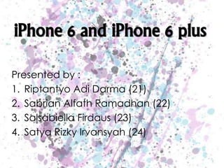 iPhone 6 and iPhone 6 plus 
Presented by : 
1. Riptantyo Adi Darma (21) 
2. Sabrian Alfath Ramadhan (22) 
3. Salsabiella Firdaus (23) 
4. Satya Rizky Irvansyah (24) 
 