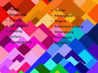 • Retail 
• Resemble 
• Curved 
• pill-shaped 
• Bending 
• Surface 
• Approximately 
• Eceran 
• Menyerupai 
• Tergaris 
• Berbentuk lonjong 
• Melengkung 
• Permukaan 
• Kira-kira 
