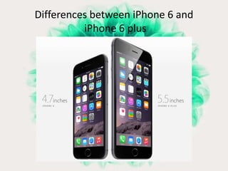 Differences between iPhone 6 and 
iPhone 6 plus 
 