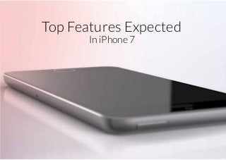 Top Features Expected
In iPhone 7
 