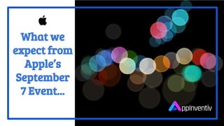 What we
expect from
Apple’s
September
7 Event...
 
