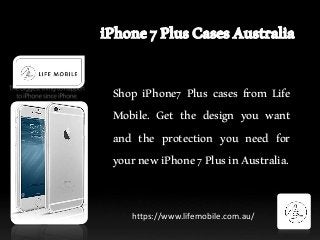 Shop iPhone7 Plus cases from Life
Mobile. Get the design you want
and the protection you need for
yournewiPhone7PlusinAustralia.
https://www.lifemobile.com.au/
 