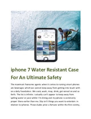 iphone 7 Water Resistant Case
For An Ultimate Safety
The maximum fearsome agents when it comes to ruining smart phones
are beverages which we cannot keep away from getting into touch with
on a daily foundation. We cook, wash, mop, drink, get rained on and so
forth. The list is infinite. i actually can’t appear to keep away from
spilling water or juice whilst I’m dining and my iphone is commonly
proper there earlier than me. Slip isn’t things you want to entertain in
relation to iphones. Those dudes price a fortune within the first vicinity,
 