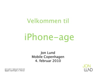 Velkommen til

                            iPhone-age
                                      Jon Lund
                                 Mobile Copenhagen
                                  4. februar 2010

Jon Lund // www.jon-lund.com
Mobile Copenhagen, 4. februar
 