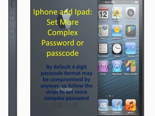 Iphone and Ipad:
Set More
Complex
Password or
passcode
By default 4 digit
passcode format may
be compromised by
anyway, so follow the
steps to set more
complex password

 