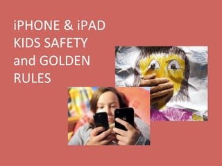 iPHONE	
  &	
  iPAD	
  
KIDS	
  SAFETY	
  
and	
  GOLDEN	
  
RULES	
  

 