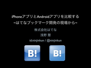 iPhone        Android
 ~                                   ~



         id:ninjinkun / @ninjinkun
 