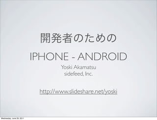 IPHONE - ANDROID
                                    Yoski Akamatsu
                                     sidefeed, Inc.


                            http://www.slideshare.net/yoski



Wednesday, June 29, 2011
 